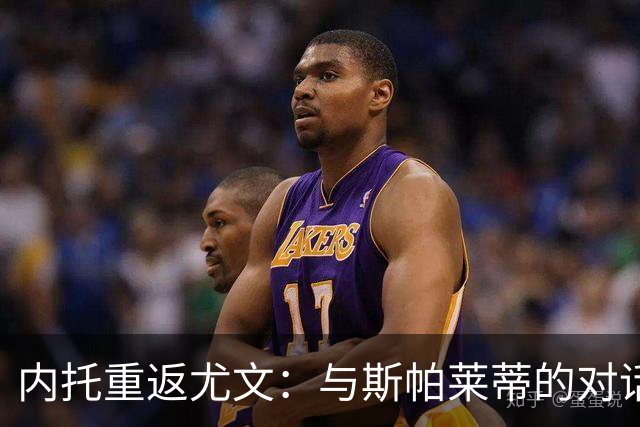 内托重返尤文：与斯帕莱蒂的对话让我满怀期待