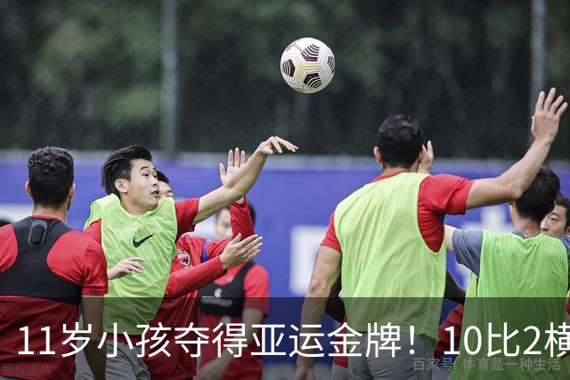 11岁小孩夺得亚运金牌！10比2横扫韩国选手，刷新历史纪录